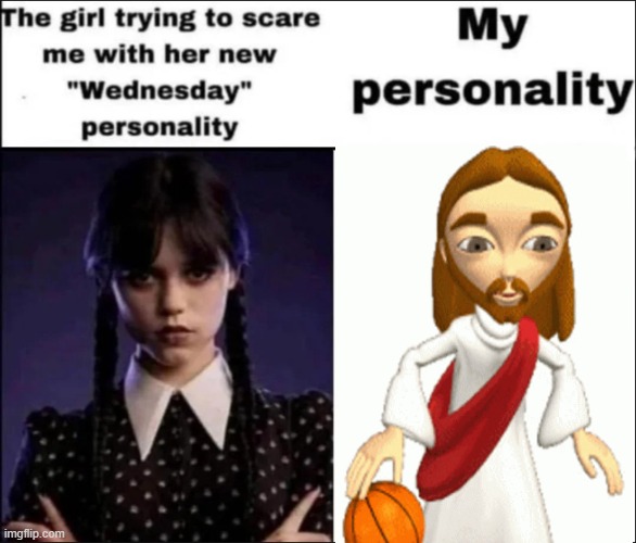 The girl trying to scare me with her new Wednesday personality | made w/ Imgflip meme maker