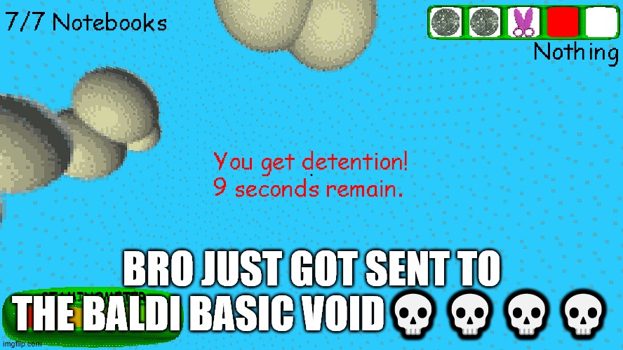 Bro Just Got Sent to The Baldi Basic Void???? | BRO JUST GOT SENT TO THE BALDI BASIC VOID💀💀💀💀 | image tagged in memes,baldi's basics,what the hell happened here,i have no idea,yeet,bro im out of here | made w/ Imgflip meme maker