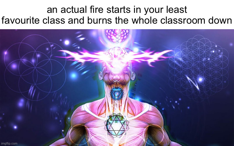 The Tactic to Surpass F1+F3 | an actual fire starts in your least favourite class and burns the whole classroom down | image tagged in the tactic to surpass f1 f3 | made w/ Imgflip meme maker
