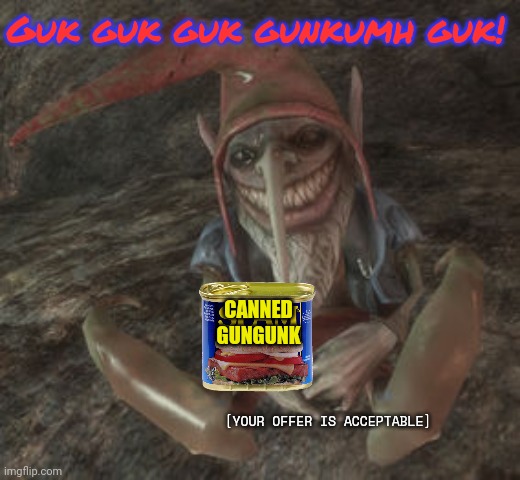 Lionel the Evil Gnome | [YOUR OFFER IS ACCEPTABLE] Guk guk guk gunkumh guk! CANNED GUNGUNK | image tagged in lionel the evil gnome | made w/ Imgflip meme maker