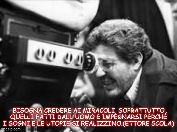 BISOGNA CREDERE AI MIRACOLI, SOPRATTUTTO QUELLI FATTI DALL'UOMO E IMPEGNARSI PERCHÉ I SOGNI E LE UTOPIE SI REALIZZINO.(ETTORE SCOLA) | made w/ Imgflip meme maker