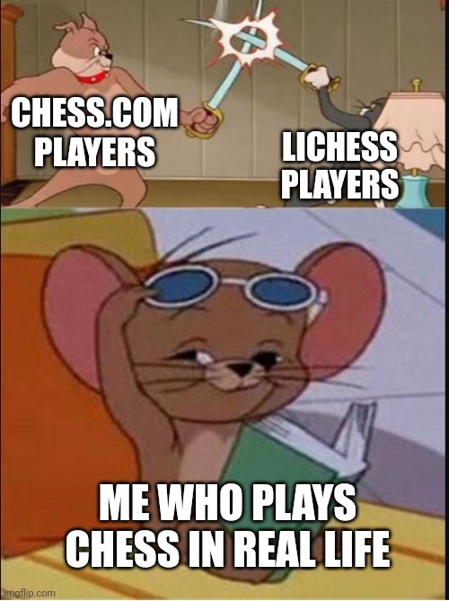 Only sometimes | CHESS.COM PLAYERS; LICHESS PLAYERS; ME WHO PLAYS CHESS IN REAL LIFE | image tagged in tom and spike fighting | made w/ Imgflip meme maker