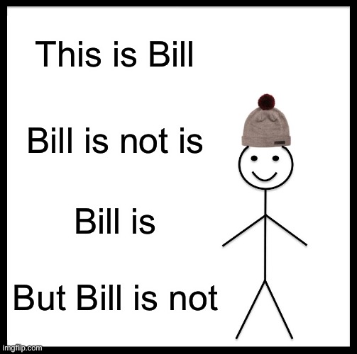 Be Like Bill | This is Bill; Bill is not is; Bill is; But Bill is not | image tagged in memes,be like bill | made w/ Imgflip meme maker