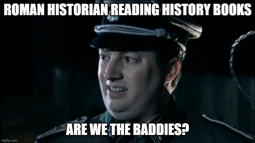 These are Roman historians for the history book | ROMAN HISTORIAN READING HISTORY BOOKS; ARE WE THE BADDIES? | image tagged in are we the baddies,memes | made w/ Imgflip meme maker