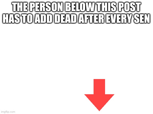Dead | THE PERSON BELOW THIS POST HAS TO ADD DEAD AFTER EVERY SENTENCE | image tagged in funny memes | made w/ Imgflip meme maker
