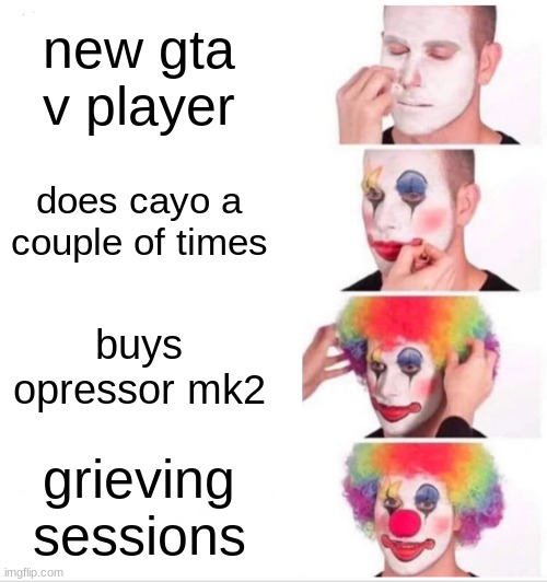 average no-life gta player | new gta v player; does cayo a couple of times; buys opressor mk2; grieving sessions | image tagged in memes,clown applying makeup | made w/ Imgflip meme maker