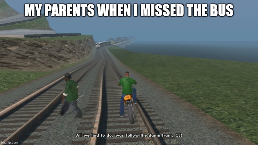 All We Had To Do Was Follow The Damn Train CJ | MY PARENTS WHEN I MISSED THE BUS | image tagged in all we had to do was follow the damn train cj | made w/ Imgflip meme maker