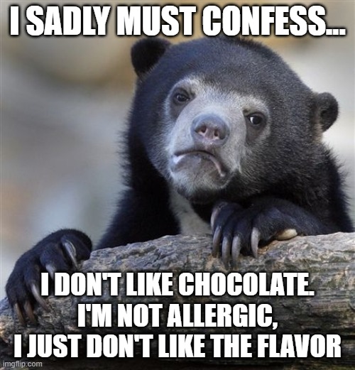 Confession Bear | I SADLY MUST CONFESS... I DON'T LIKE CHOCOLATE.
I'M NOT ALLERGIC, I JUST DON'T LIKE THE FLAVOR | image tagged in memes,confession bear | made w/ Imgflip meme maker