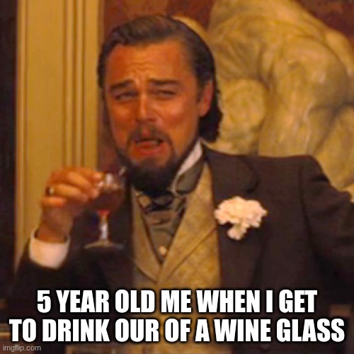 Laughing Leo | 5 YEAR OLD ME WHEN I GET TO DRINK OUR OF A WINE GLASS | image tagged in memes,laughing leo | made w/ Imgflip meme maker
