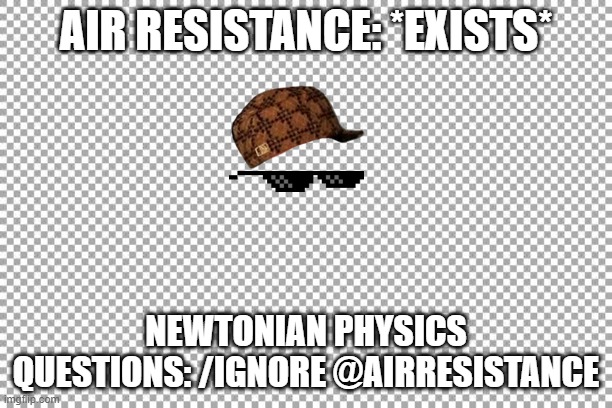 Air-resistance vs physics-questions | AIR RESISTANCE: *EXISTS*; NEWTONIAN PHYSICS QUESTIONS: /IGNORE @AIRRESISTANCE | image tagged in free,physics,ignorant,ignore | made w/ Imgflip meme maker