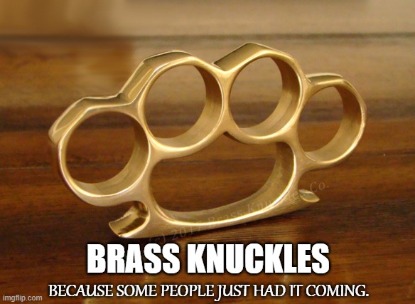 School of Hard Knocks |  BRASS KNUCKLES; BECAUSE SOME PEOPLE JUST HAD IT COMING. | image tagged in brass knuckles,worldstar,fight fights,battle,combat,justice | made w/ Imgflip meme maker