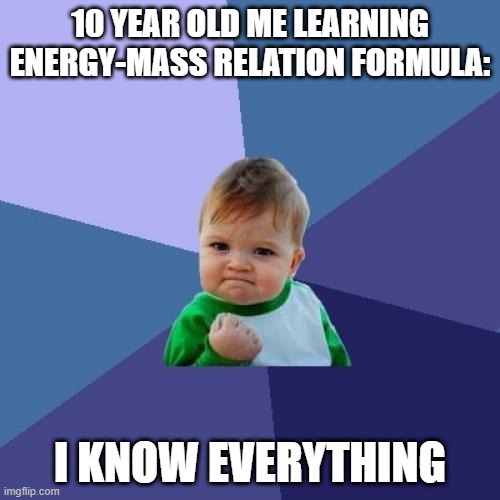 Thinking I know everything at 10 years old because I know E=mc^2 | 10 YEAR OLD ME LEARNING ENERGY-MASS RELATION FORMULA:; I KNOW EVERYTHING | image tagged in memes,success kid | made w/ Imgflip meme maker