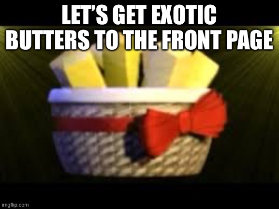 LET’S GET EXOTIC BUTTERS TO THE FRONT PAGE | image tagged in funny,funny memes,memes | made w/ Imgflip meme maker