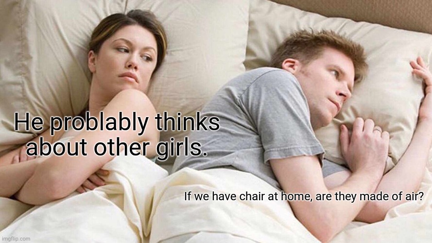 I Bet He's Thinking About Other Women | He problably thinks about other girls. If we have chair at home, are they made of air? | image tagged in memes,i bet he's thinking about other women | made w/ Imgflip meme maker
