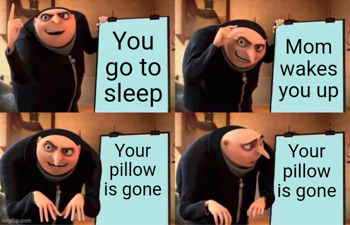 Gru's Plan Meme | You go to sleep; Mom wakes you up; Your pillow is gone; Your pillow is gone | image tagged in memes,gru's plan | made w/ Imgflip meme maker