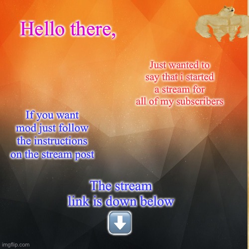 NEW STREAM!!!!!!!! | Hello there, Just wanted to say that i started a stream for all of my subscribers; If you want mod just follow the instructions on the stream post; The stream link is down below; ⬇️ | image tagged in promotion,new stream,mods | made w/ Imgflip meme maker