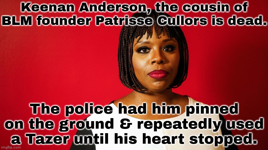 Speaking in a way that doesn't make sense shouldn't be a death sentence. | Keenan Anderson, the cousin of BLM founder Patrisse Cullors is dead. The police had him pinned on the ground & repeatedly used a Tazer until his heart stopped. | image tagged in patrisse cullors,black lives matter,police brutality | made w/ Imgflip meme maker