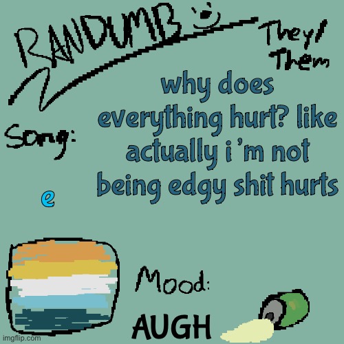 Randumb template 3 | why does everything hurt? like actually i’m not being edgy shit hurts; e; AUGH | image tagged in randumb template 3 | made w/ Imgflip meme maker