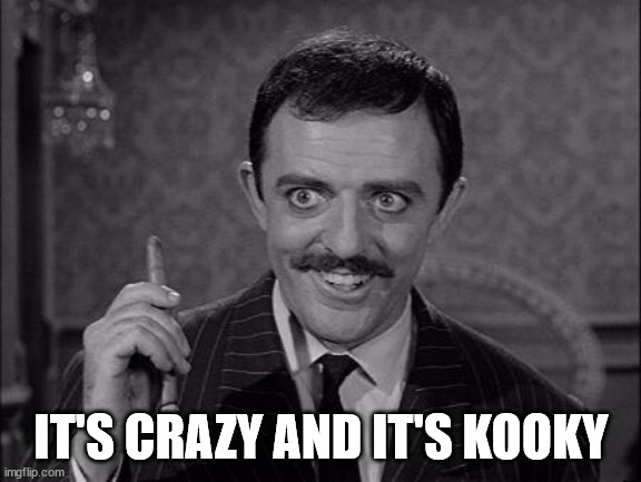 Gomez Addams | IT'S CRAZY AND IT'S KOOKY | image tagged in gomez addams | made w/ Imgflip meme maker