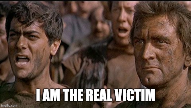 i am spartacus | I AM THE REAL VICTIM | image tagged in i am spartacus | made w/ Imgflip meme maker