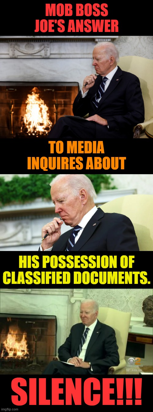 When Your Government Operates Like The Mob | MOB BOSS JOE'S ANSWER; TO MEDIA INQUIRES ABOUT; HIS POSSESSION OF CLASSIFIED DOCUMENTS. SILENCE!!! | image tagged in memes,politics,joe biden,mob,boss,silence | made w/ Imgflip meme maker