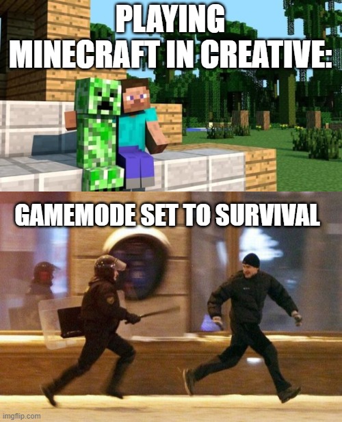 T~T | PLAYING MINECRAFT IN CREATIVE:; GAMEMODE SET TO SURVIVAL | image tagged in minecraft friendship,police chasing guy,creeper,steve,minecraft | made w/ Imgflip meme maker