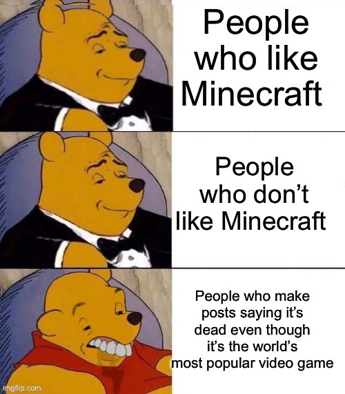 Those posts really need to stop… | People who like Minecraft; People who don’t like Minecraft; People who make posts saying it’s dead even though it’s the world’s most popular video game | image tagged in tuxedo winnie the pooh,winnie the pooh,minecraft,memes,lettuce,egg | made w/ Imgflip meme maker