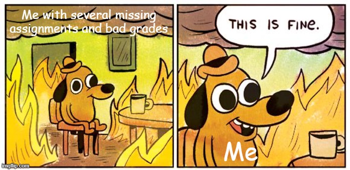 Pretending to be happy | Me with several missing assignments and bad grades; Me | image tagged in memes,this is fine | made w/ Imgflip meme maker