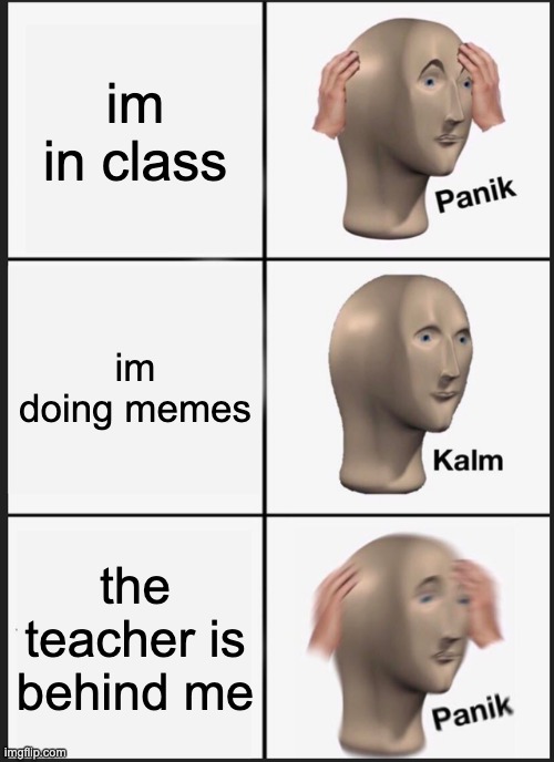 Panik Kalm Panik Meme | im in class; im doing memes; the teacher is behind me | image tagged in memes,panik kalm panik | made w/ Imgflip meme maker