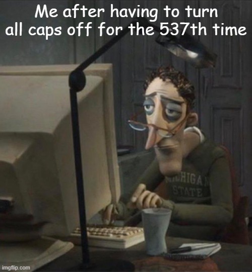 Wish there was a save options button | Me after having to turn all caps off for the 537th time | image tagged in tired dad at computer | made w/ Imgflip meme maker