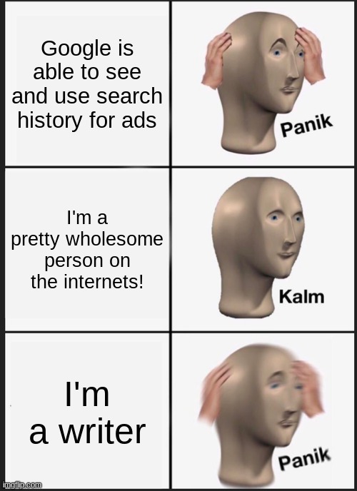 Panik Kalm Panik | Google is able to see and use search history for ads; I'm a pretty wholesome person on the internets! I'm a writer | image tagged in memes,panik kalm panik | made w/ Imgflip meme maker