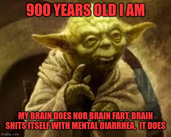 Brain | 900 YEARS OLD I AM; MY BRAIN DOES NOT BRAINFART, BRAIN SHITS ITSELF WITH MENTAL DIARRHEA,  IT DOES | image tagged in yoda,brainfart | made w/ Imgflip meme maker