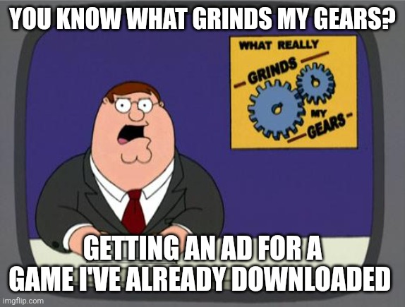 Hate it so much |  YOU KNOW WHAT GRINDS MY GEARS? GETTING AN AD FOR A GAME I'VE ALREADY DOWNLOADED | image tagged in you know what really grinds my gears,mobile games,ads,family guy | made w/ Imgflip meme maker