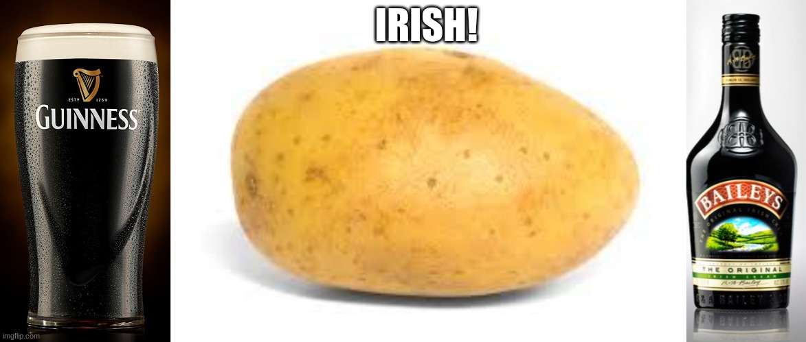 Just need to cook the potato and a brilliant fooking meal! | IRISH! | image tagged in guinness,potato,baileys | made w/ Imgflip meme maker