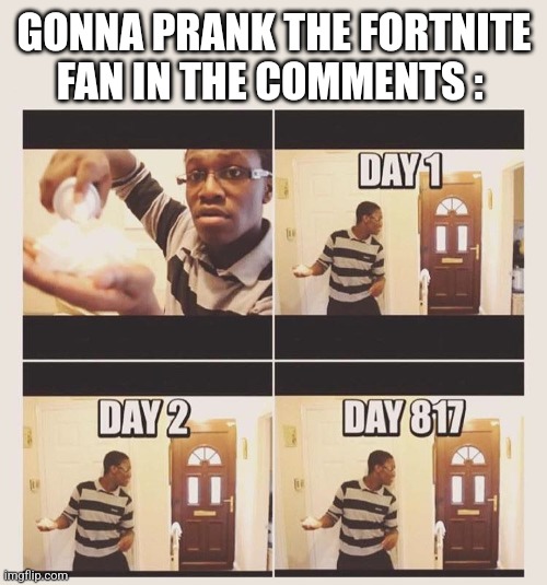 gonna prank x when he/she gets home | GONNA PRANK THE FORTNITE FAN IN THE COMMENTS : | image tagged in gonna prank x when he/she gets home | made w/ Imgflip meme maker