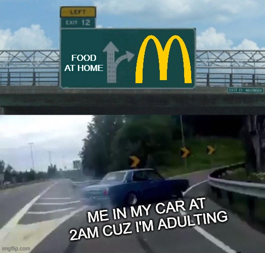 Left Exit 12 Off Ramp Meme | FOOD AT HOME ME IN MY CAR AT 2AM CUZ I'M ADULTING | image tagged in memes,left exit 12 off ramp | made w/ Imgflip meme maker