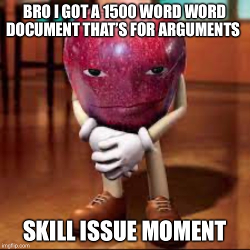 rizz apple | BRO I GOT A 1500 WORD WORD DOCUMENT THAT’S FOR ARGUMENTS; SKILL ISSUE MOMENT | image tagged in rizz apple | made w/ Imgflip meme maker