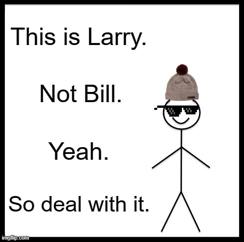 This is not Bill | This is Larry. Not Bill. Yeah. So deal with it. | image tagged in be like bill,this is not bill | made w/ Imgflip meme maker