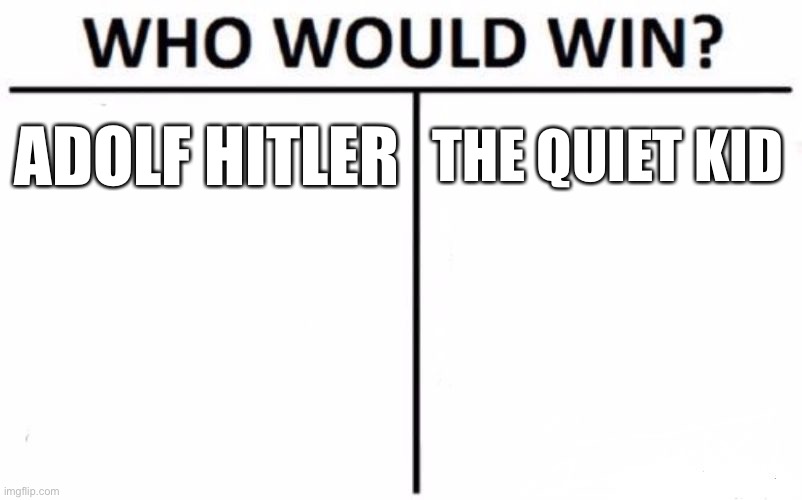 Hmmmmmmmmmm | ADOLF HITLER; THE QUIET KID | image tagged in memes,who would win | made w/ Imgflip meme maker