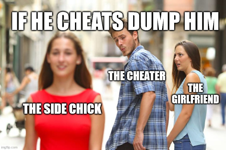 If He Cheats Dump | IF HE CHEATS DUMP HIM; THE CHEATER; THE GIRLFRIEND; THE SIDE CHICK | image tagged in memes,distracted boyfriend | made w/ Imgflip meme maker