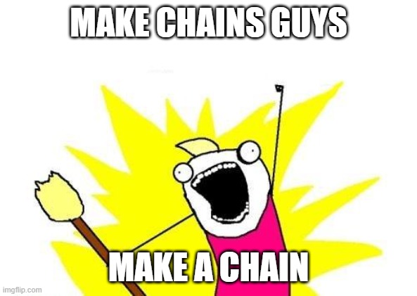 X All The Y Meme | MAKE CHAINS GUYS; MAKE A CHAIN | image tagged in memes,make a chain | made w/ Imgflip meme maker