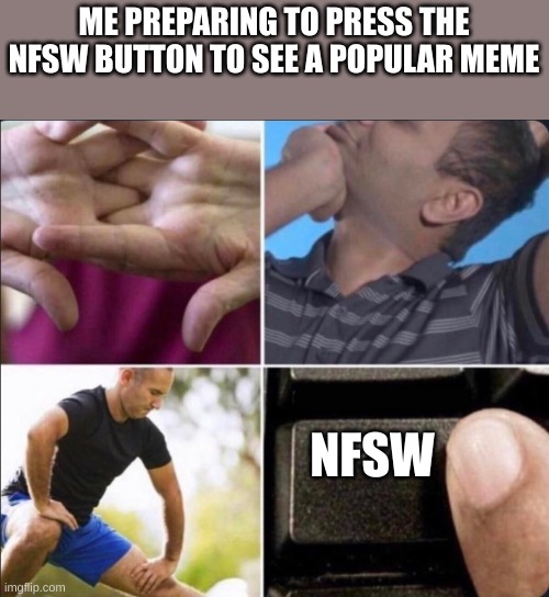 Its so true | ME PREPARING TO PRESS THE NFSW BUTTON TO SEE A POPULAR MEME; NFSW | image tagged in boomer capslock preparing,lol,meme,memes,funnny,funny | made w/ Imgflip meme maker