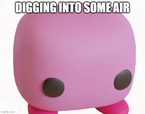 Kirby Funko Pop | DIGGING INTO SOME AIR | image tagged in kirby funko pop | made w/ Imgflip meme maker