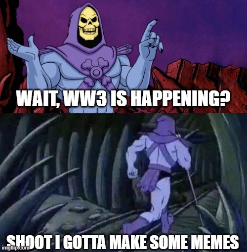he man skeleton advices | WAIT, WW3 IS HAPPENING? SHOOT I GOTTA MAKE SOME MEMES | image tagged in he man skeleton advices | made w/ Imgflip meme maker