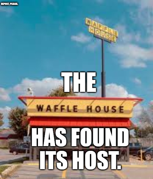 No Context. | REPOST, PLEASE. THE; HAS FOUND ITS HOST. | image tagged in memes,funny,waffle house | made w/ Imgflip meme maker