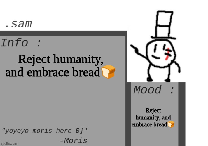 Reject humanity, and embrace bread | Reject humanity, and embrace bread🍞; Reject humanity, and embrace bread🍞 | image tagged in sammys announcement temp,memes,funny,bread,lol | made w/ Imgflip meme maker