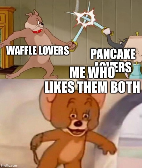 Just caused world peace to the waffle vs pancake war | WAFFLE LOVERS; PANCAKE LOVERS; ME WHO LIKES THEM BOTH | image tagged in tom and jerry swordfight | made w/ Imgflip meme maker