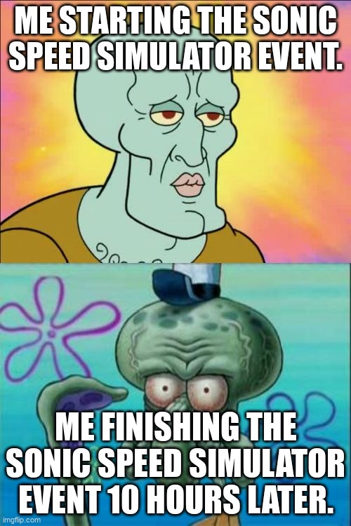 Ugh... | ME STARTING THE SONIC SPEED SIMULATOR EVENT. ME FINISHING THE SONIC SPEED SIMULATOR EVENT 10 HOURS LATER. | image tagged in memes,squidward | made w/ Imgflip meme maker