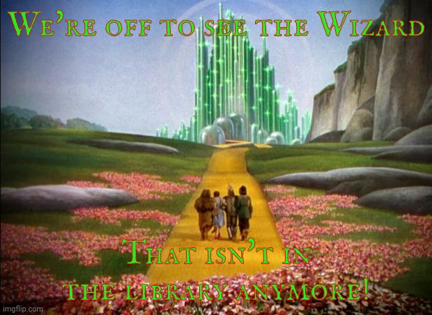 wizard of oz | We're off to see the Wizard; That isn't in the library anymore! | image tagged in wizard of oz | made w/ Imgflip meme maker