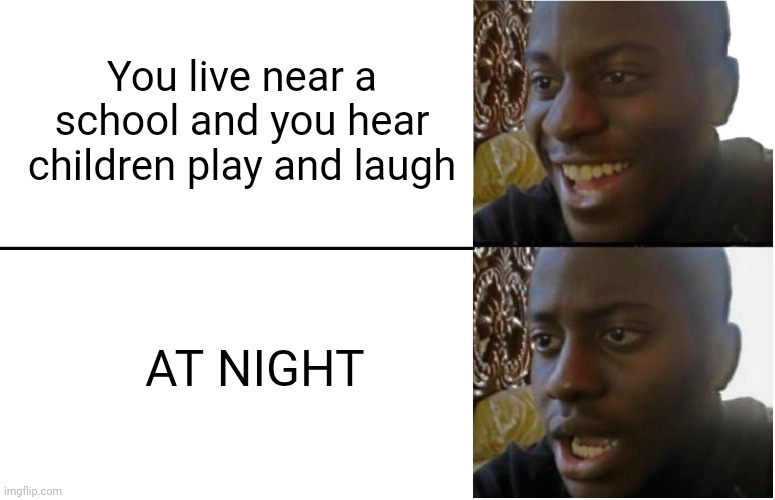 I wouldn't live there anymore | You live near a school and you hear children play and laugh; AT NIGHT | image tagged in disappointed black guy,horror | made w/ Imgflip meme maker